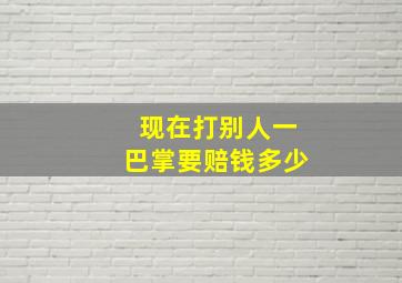 现在打别人一巴掌要赔钱多少