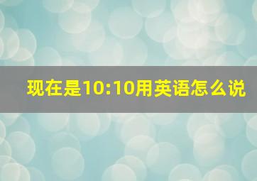 现在是10:10用英语怎么说