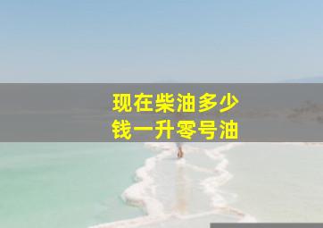 现在柴油多少钱一升零号油