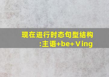 现在进行时态句型结构:主语+be+Ⅴing