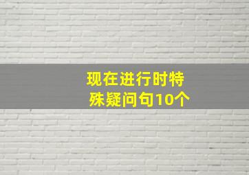 现在进行时特殊疑问句10个