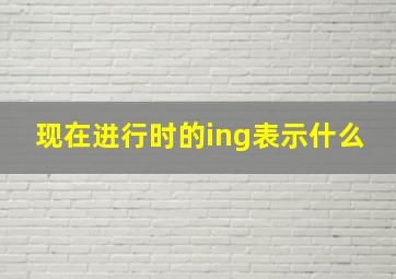 现在进行时的ing表示什么