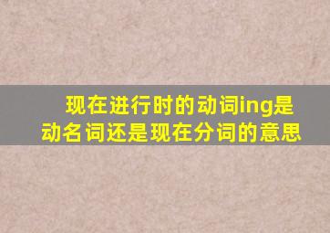 现在进行时的动词ing是动名词还是现在分词的意思