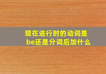 现在进行时的动词是be还是分词后加什么