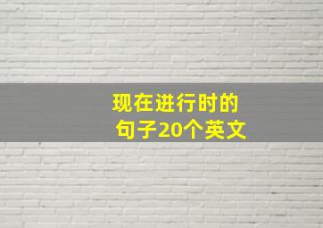 现在进行时的句子20个英文