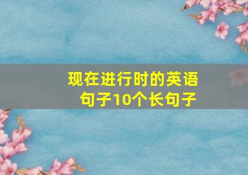 现在进行时的英语句子10个长句子