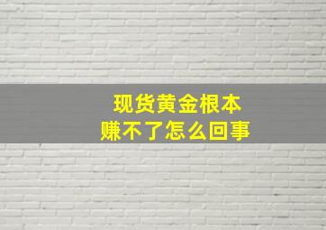 现货黄金根本赚不了怎么回事