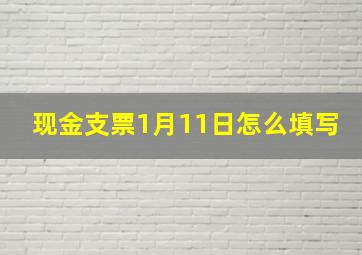 现金支票1月11日怎么填写