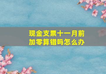 现金支票十一月前加零算错吗怎么办