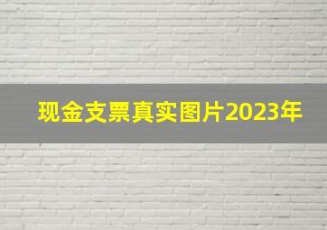 现金支票真实图片2023年