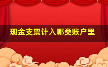 现金支票计入哪类账户里