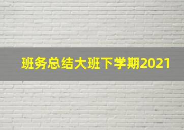 班务总结大班下学期2021