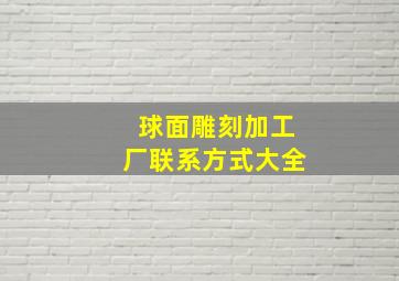 球面雕刻加工厂联系方式大全