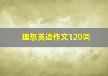 理想英语作文120词