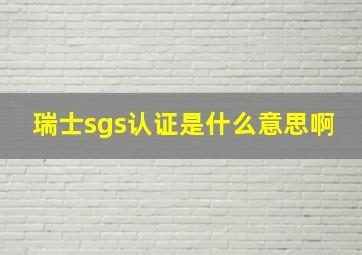 瑞士sgs认证是什么意思啊