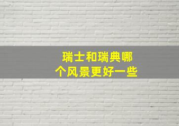 瑞士和瑞典哪个风景更好一些