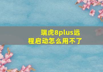 瑞虎8plus远程启动怎么用不了