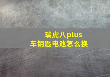 瑞虎八plus车钥匙电池怎么换