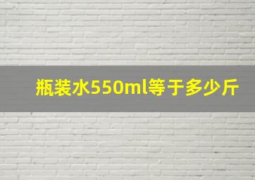 瓶装水550ml等于多少斤