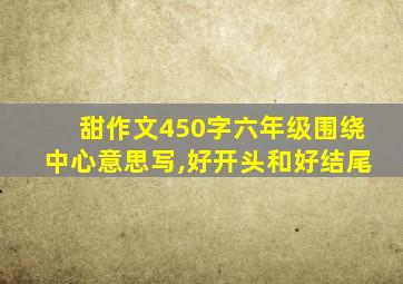 甜作文450字六年级围绕中心意思写,好开头和好结尾