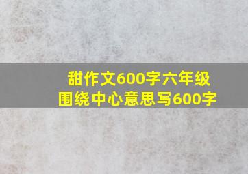 甜作文600字六年级围绕中心意思写600字