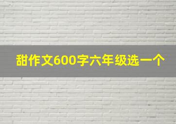 甜作文600字六年级选一个