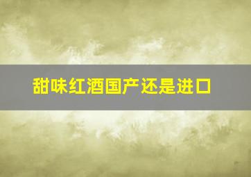 甜味红酒国产还是进口