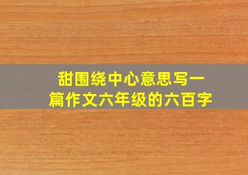 甜围绕中心意思写一篇作文六年级的六百字