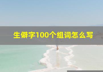 生僻字100个组词怎么写