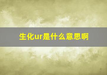 生化ur是什么意思啊