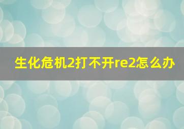 生化危机2打不开re2怎么办