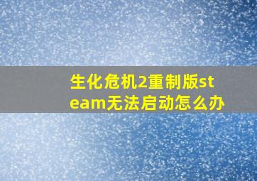 生化危机2重制版steam无法启动怎么办