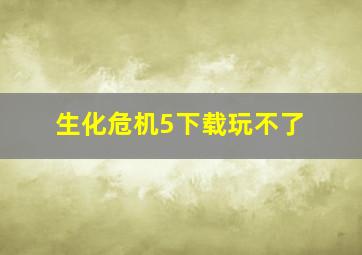 生化危机5下载玩不了