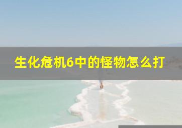 生化危机6中的怪物怎么打