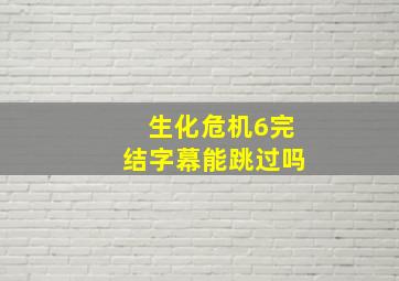 生化危机6完结字幕能跳过吗