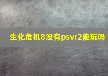 生化危机8没有psvr2能玩吗