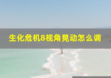 生化危机8视角晃动怎么调