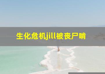 生化危机jill被丧尸啃