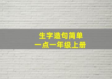 生字造句简单一点一年级上册