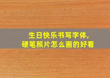 生日快乐书写字体,硬笔照片怎么画的好看