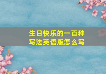 生日快乐的一百种写法英语版怎么写