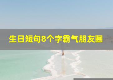 生日短句8个字霸气朋友圈