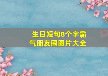 生日短句8个字霸气朋友圈图片大全