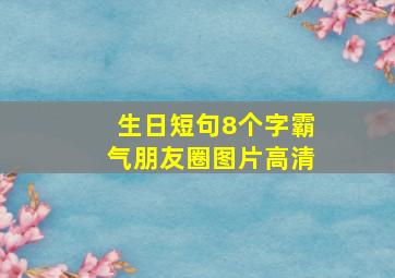 生日短句8个字霸气朋友圈图片高清