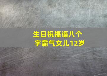 生日祝福语八个字霸气女儿12岁