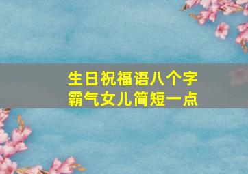 生日祝福语八个字霸气女儿简短一点