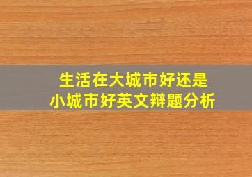 生活在大城市好还是小城市好英文辩题分析