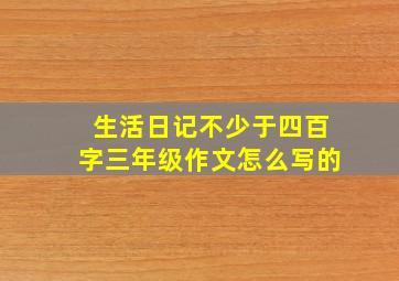 生活日记不少于四百字三年级作文怎么写的