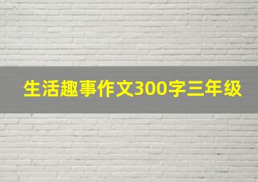 生活趣事作文300字三年级