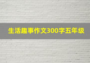 生活趣事作文300字五年级